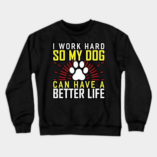 i work hard so my dog can have a better life Funny Dog Lover Crewneck Sweatshirt